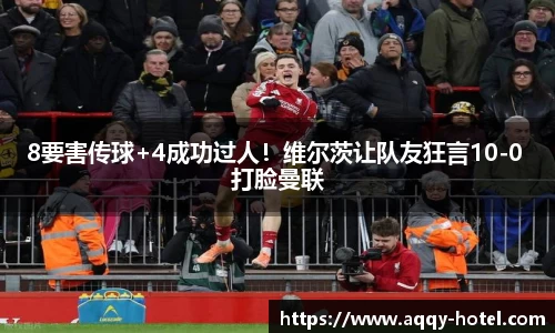 8要害传球+4成功过人！维尔茨让队友狂言10-0 打脸曼联