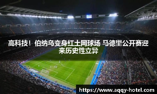 高科技！伯纳乌变身红土网球场 马德里公开赛迎来历史性立异